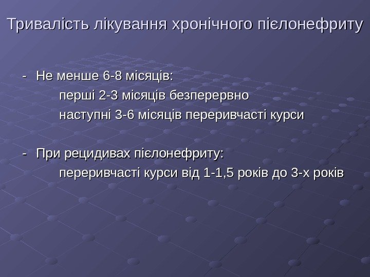   Тривалість лікування хронічного пієлонефриту -- Не менше 6 -8 місяців: перші 2